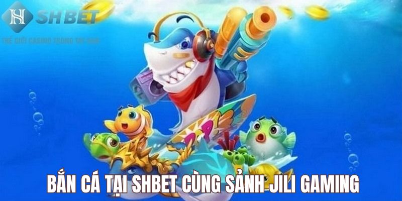 Khám phá bắn cá SHBET đỉnh cao cùng sảnh cược JILI